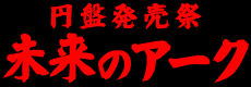 円盤発売祭『未来のアーク』